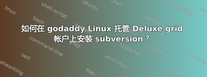 如何在 godaddy Linux 托管 Deluxe grid 帐户上安装 subversion？