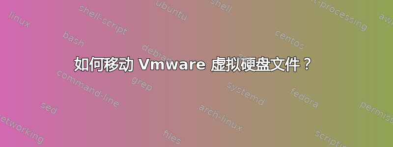 如何移动 Vmware 虚拟硬盘文件？