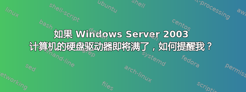 如果 Windows Server 2003 计算机的硬盘驱动器即将满了，如何提醒我？