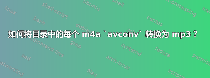 如何将目录中的每个 m4a `avconv` 转换为 mp3？