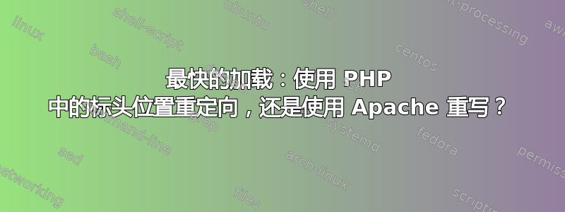 最快的加载：使用 PHP 中的标头位置重定向，还是使用 Apache 重写？