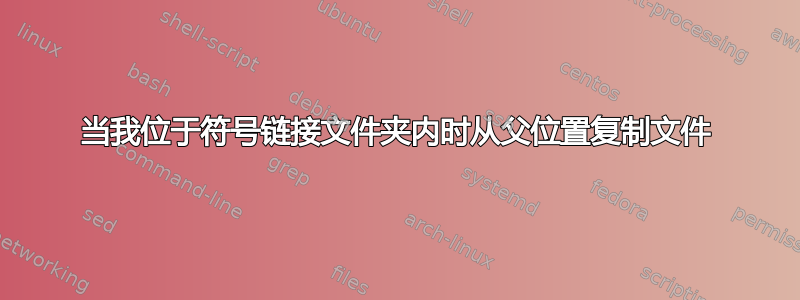 当我位于符号链接文件夹内时从父位置复制文件