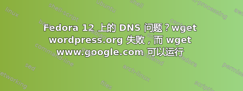 Fedora 12 上的 DNS 问题？wget wordpress.org 失败，而 wget www.google.com 可以运行