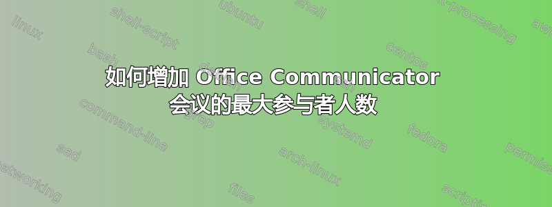 如何增加 Office Communicator 会议的最大参与者人数