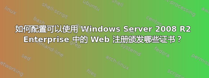 如何配置可以使用 Windows Server 2008 R2 Enterprise 中的 Web 注册颁发哪些证书？