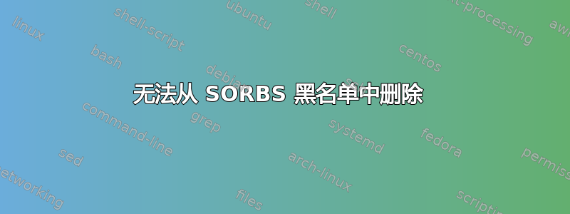 无法从 SORBS 黑名单中删除 