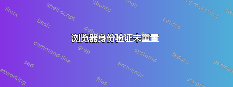 浏览器身份验证未重置