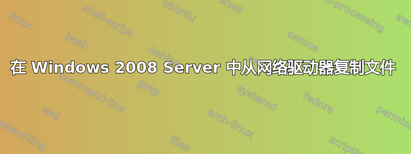 在 Windows 2008 Server 中从网络驱动器复制文件