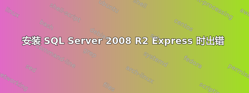 安装 SQL Server 2008 R2 Express 时出错