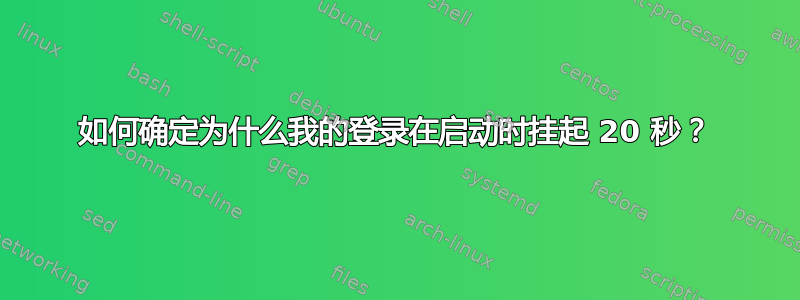 如何确定为什么我的登录在启动时挂起 20 秒？