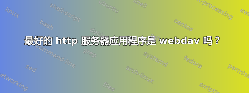 最好的 http 服务器应用程序是 webdav 吗？