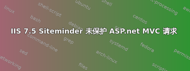 IIS 7.5 Siteminder 未保护 ASP.net MVC 请求