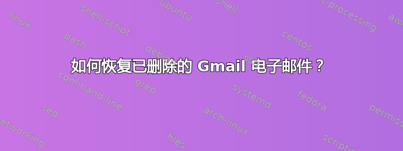 如何恢复已删除的 Gmail 电子邮件？