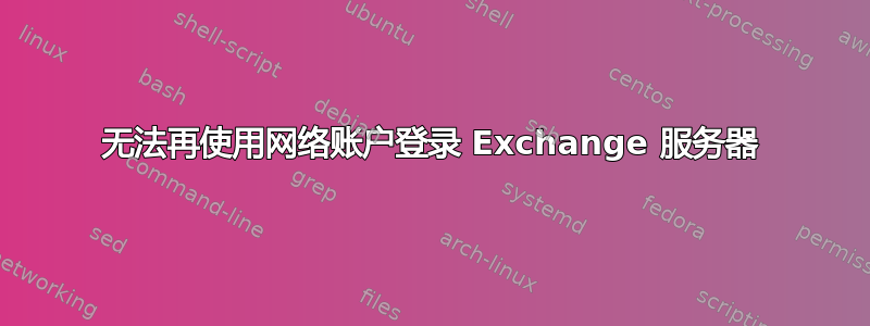 无法再使用网络账户登录 Exchange 服务器