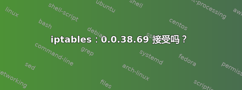 iptables：0.0.38.69 接受吗？