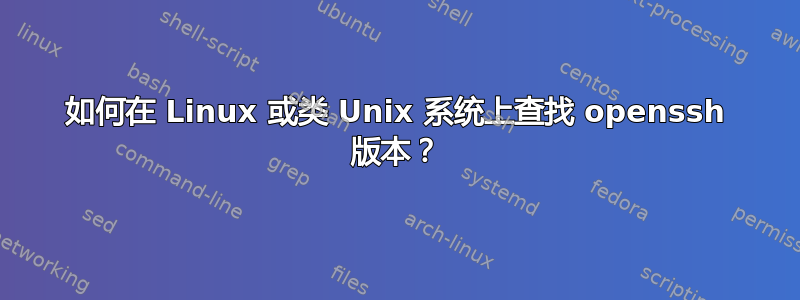 如何在 Linux 或类 Unix 系统上查找 openssh 版本？