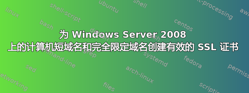 为 Windows Server 2008 上的计算机短域名和完全限定域名创建有效的 SSL 证书