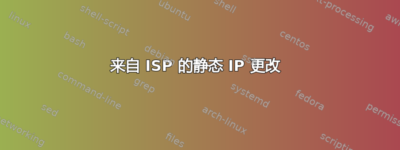 来自 ISP 的静态 IP 更改 