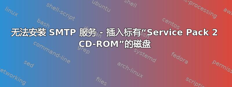 无法安装 SMTP 服务 - 插入标有“Service Pack 2 CD-ROM”的磁盘