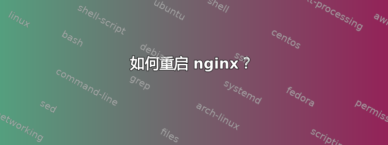 如何重启 nginx？