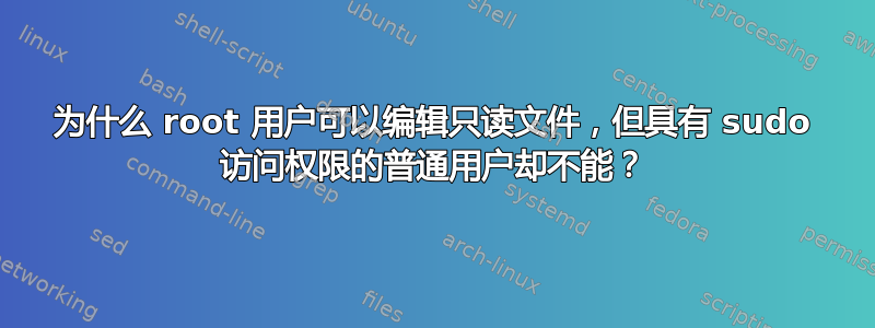 为什么 root 用户可以编辑只读文件，但具有 sudo 访问权限的普通用户却不能？