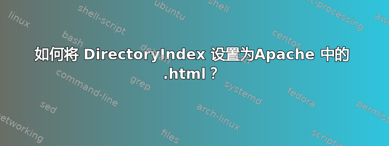 如何将 DirectoryIndex 设置为Apache 中的 .html？