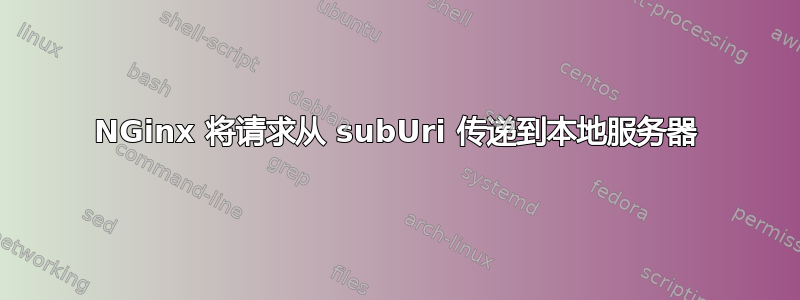 NGinx 将请求从 subUri 传递到本地服务器