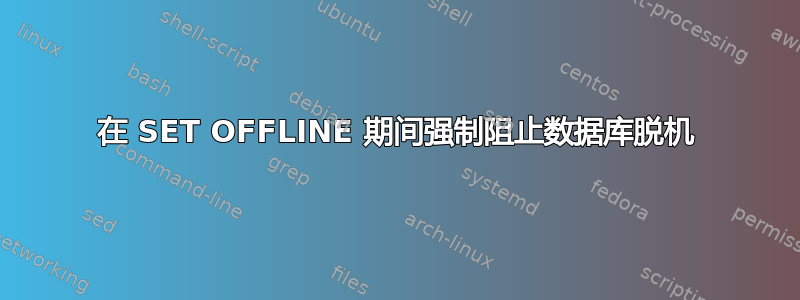 在 SET OFFLINE 期间强制阻止数据库脱机