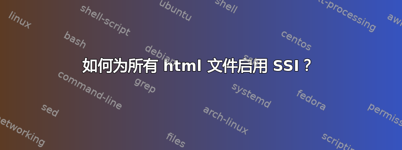 如何为所有 html 文件启用 SSI？