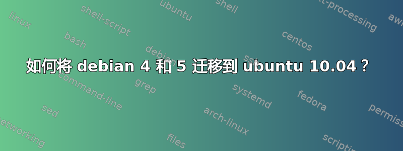 如何将 debian 4 和 5 迁移到 ubuntu 10.04？