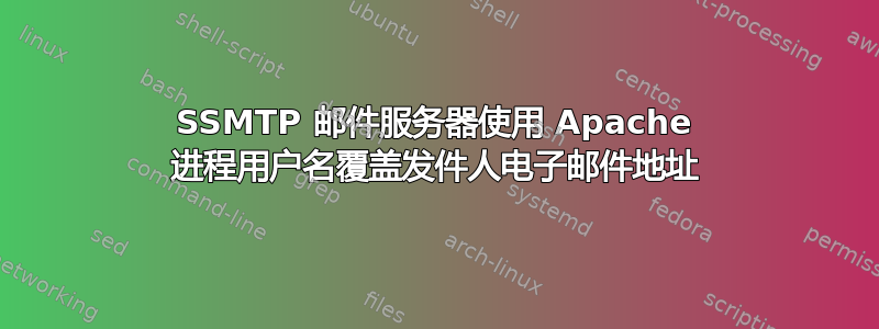 SSMTP 邮件服务器使用 Apache 进程用户名覆盖发件人电子邮件地址