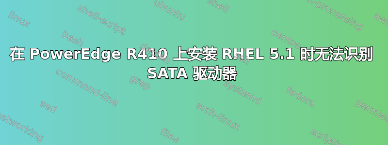 在 PowerEdge R410 上安装 RHEL 5.1 时无法识别 SATA 驱动器