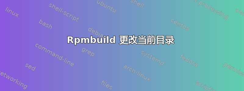 Rpmbuild 更改当前目录