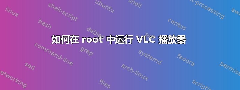 如何在 root 中运行 VLC 播放器