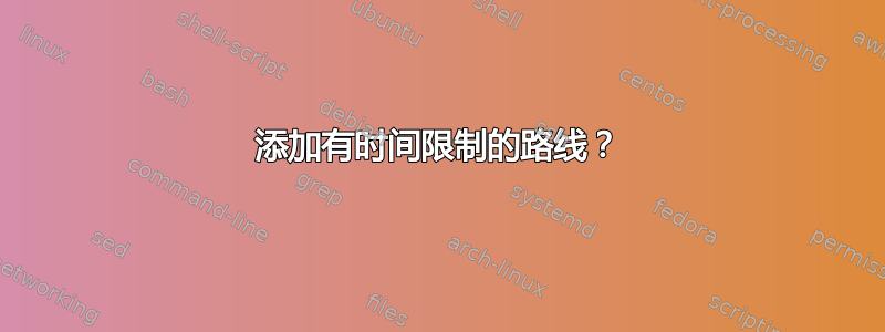 添加有时间限制的路线？