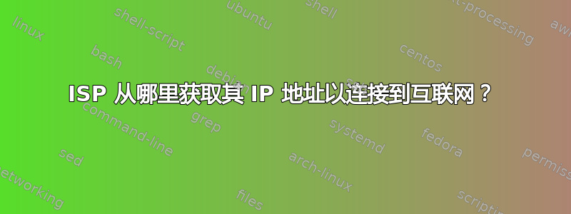 ISP 从哪里获取其 IP 地址以连接到互联网？