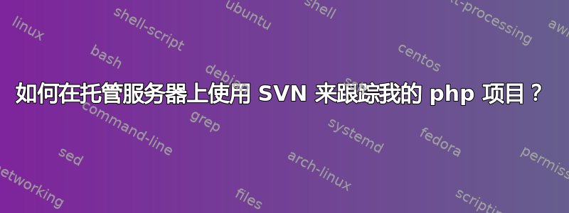 如何在托管服务器上使用 SVN 来跟踪我的 php 项目？