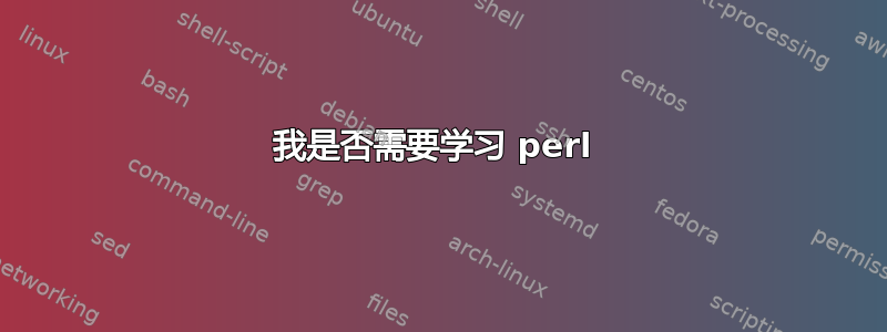 我是否需要学习 perl 