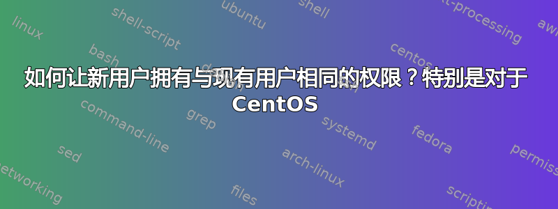 如何让新用户拥有与现有用户相同的权限？特别是对于 CentOS