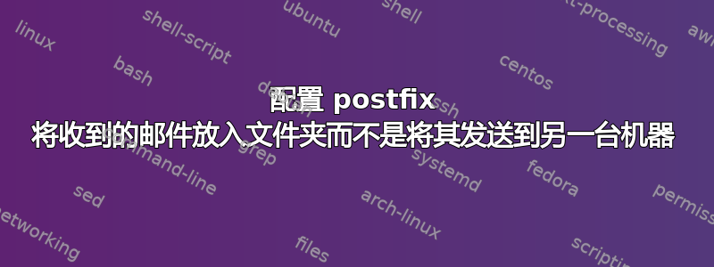 配置 postfix 将收到的邮件放入文件夹而不是将其发送到另一台机器