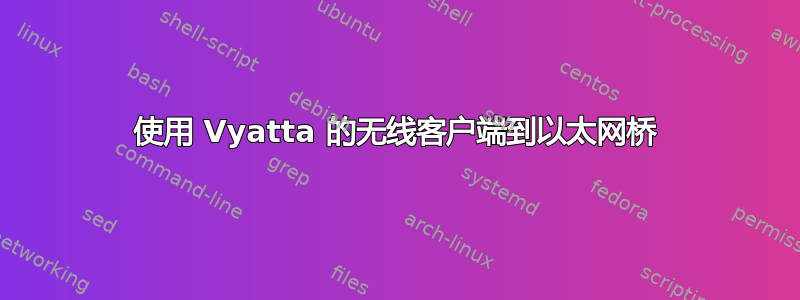 使用 Vyatta 的无线客户端到以太网桥