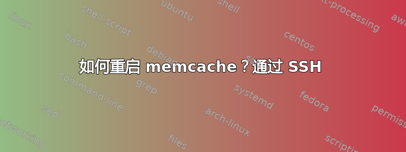 如何重启 memcache？通过 SSH