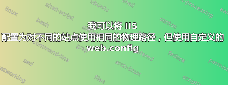 我可以将 IIS 配置为对不同的站点使用相同的物理路径，但使用自定义的 web.config