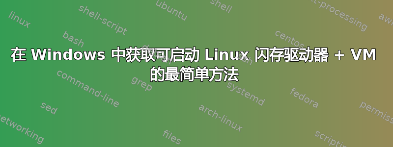 在 Windows 中获取可启动 Linux 闪存驱动器 + VM 的最简单方法