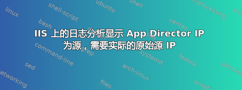 IIS 上的日志分析显示 App Director IP 为源，需要实际的原始源 IP