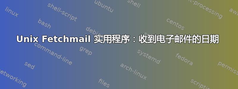 Unix Fetchmail 实用程序：收到电子邮件的日期