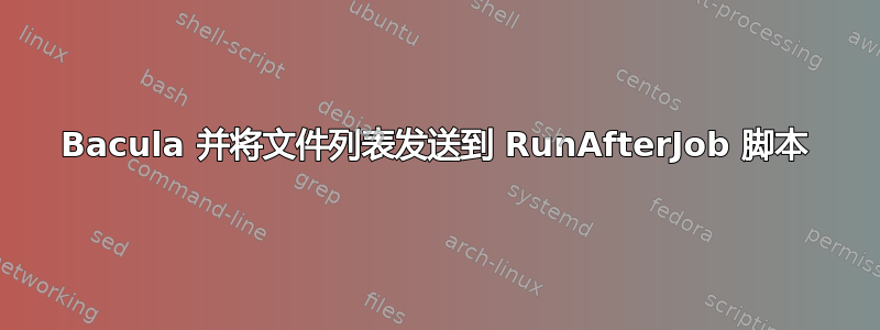 Bacula 并将文件列表发送到 RunAfterJob 脚本