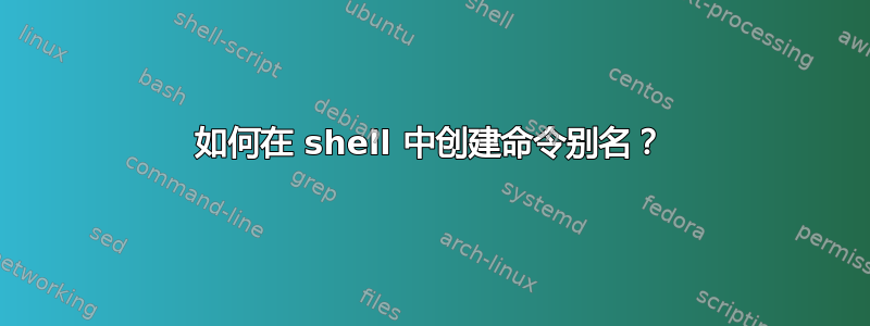 如何在 shell 中创建命令别名？