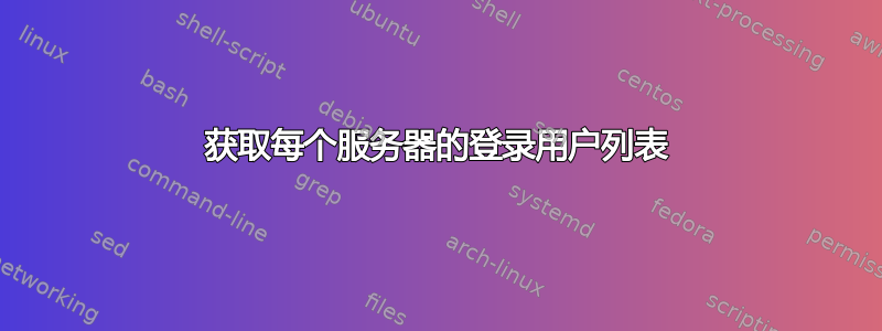 获取每个服务器的登录用户列表