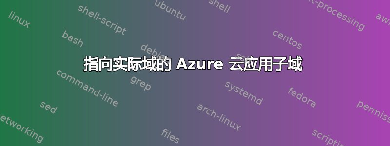 指向实际域的 Azure 云应用子域